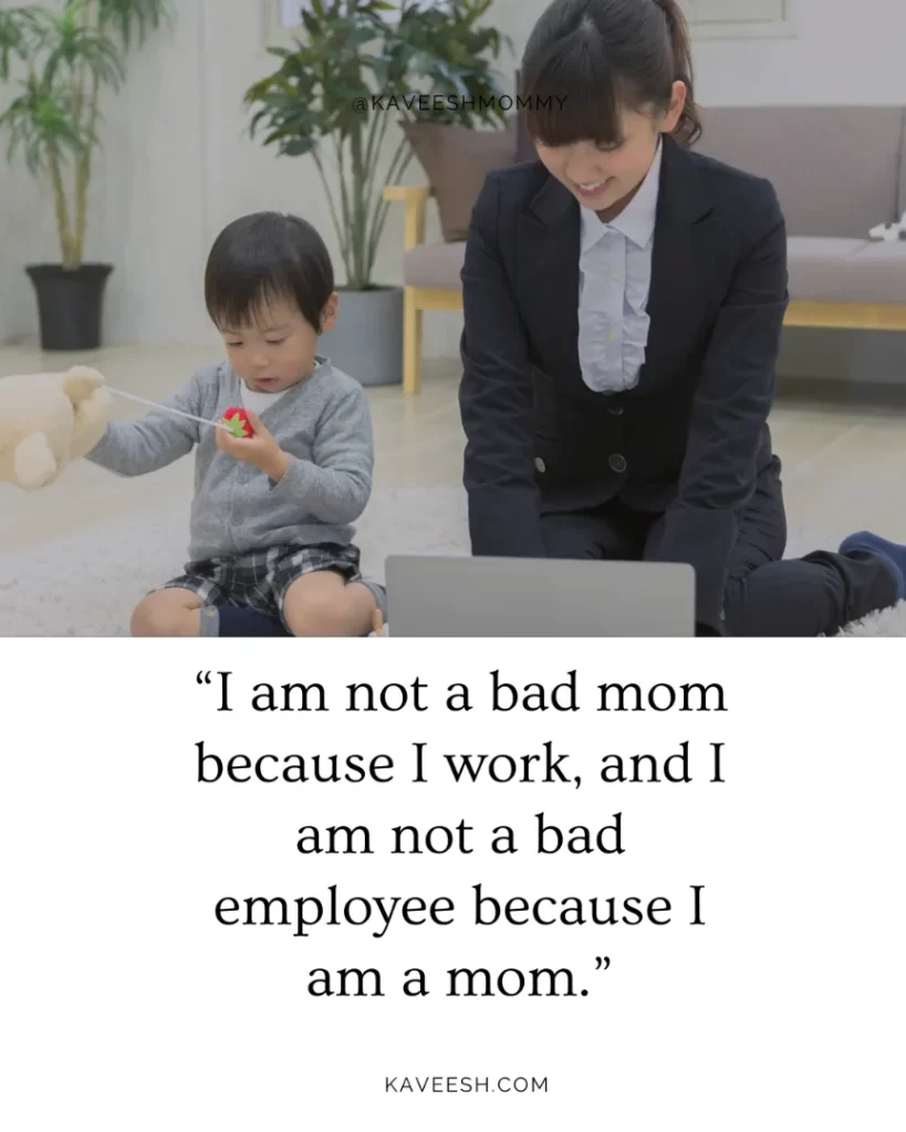 “I am not a bad mom because I work, and I am not a bad employee because I am a mom.” – unknown