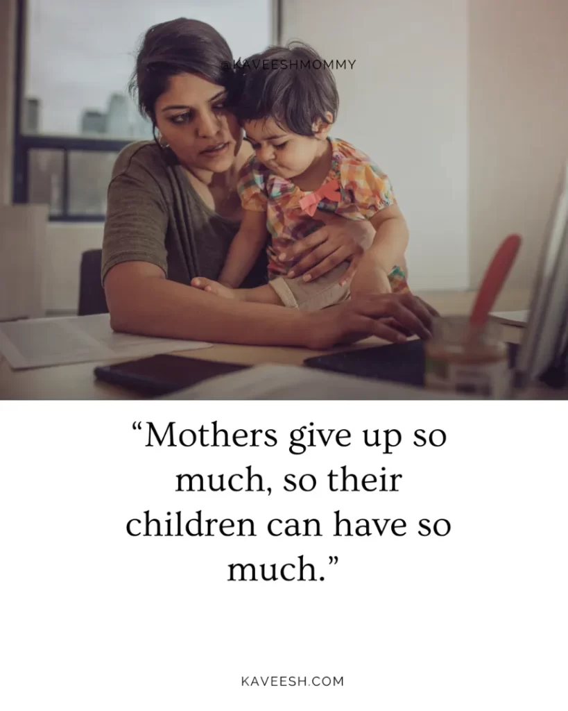 “Mothers give up so much, so their children can have so much.” – unknown