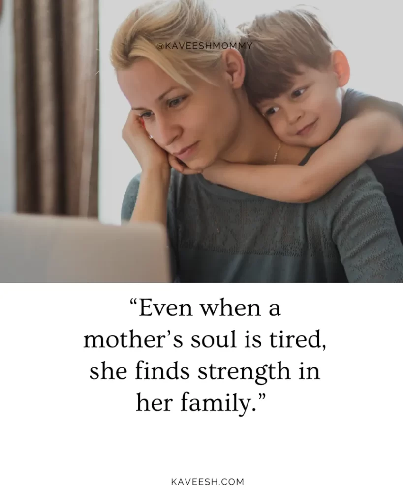 “Even when a mother’s soul is tired, she finds strength in her family.” – unknown