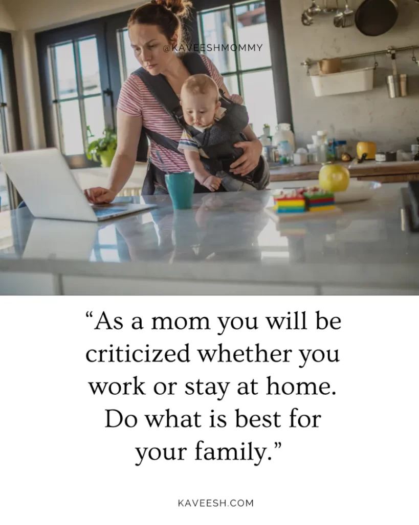 “As a mom you will be criticized whether you work or stay at home. Do what is best for your family.” -unknown