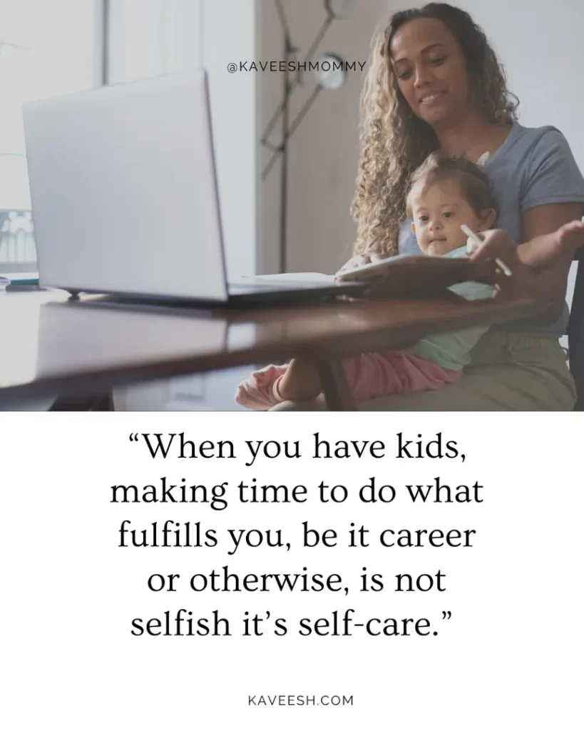 “When you have kids, making time to do what fulfills you, be it career or otherwise, is not selfish it’s self-care.” 