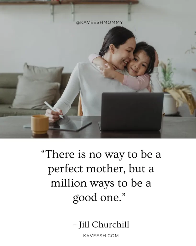 “There is no way to be a perfect mother, but a million ways to be a good one.” – Jill Churchill