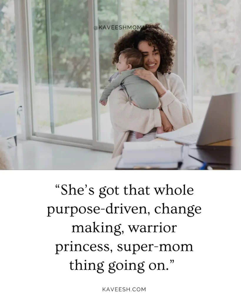 “She’s got that whole purpose-driven, change making, warrior princess, super-mom thing going on.” -unknown