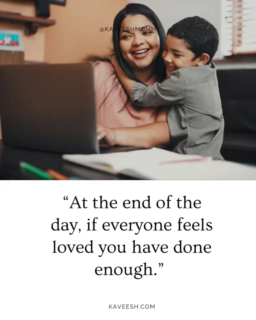“At the end of the day, if everyone feels loved you have done enough.” – unknown