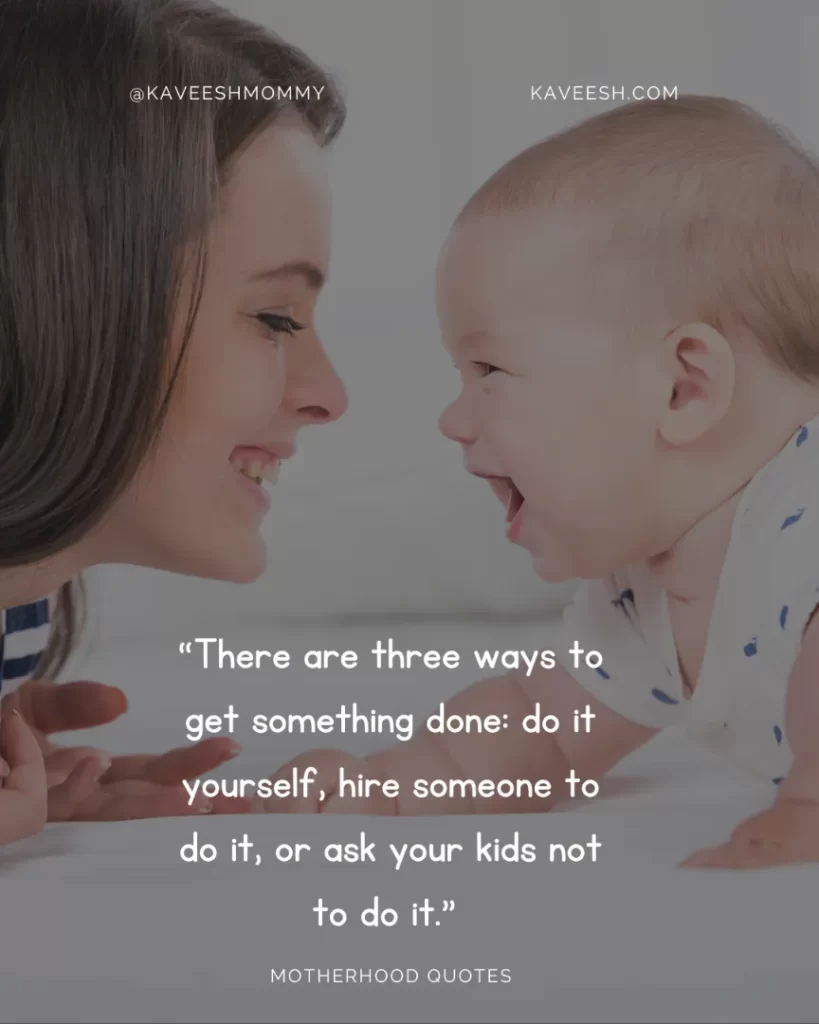 “There are three ways to get something done: do it yourself, hire someone to do it, or ask your kids not to do it.” – Malcolm Kushner