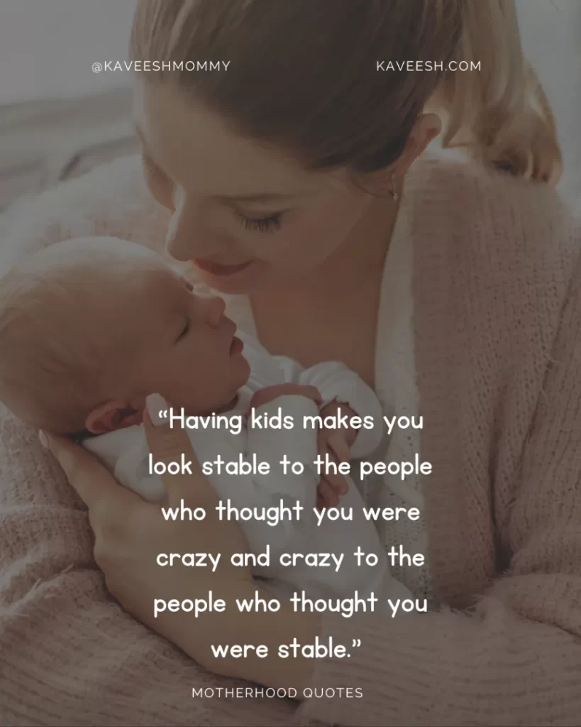 “Having kids makes you look stable to the people who thought you were crazy and crazy to the people who thought you were stable.” – Kelly Oxford