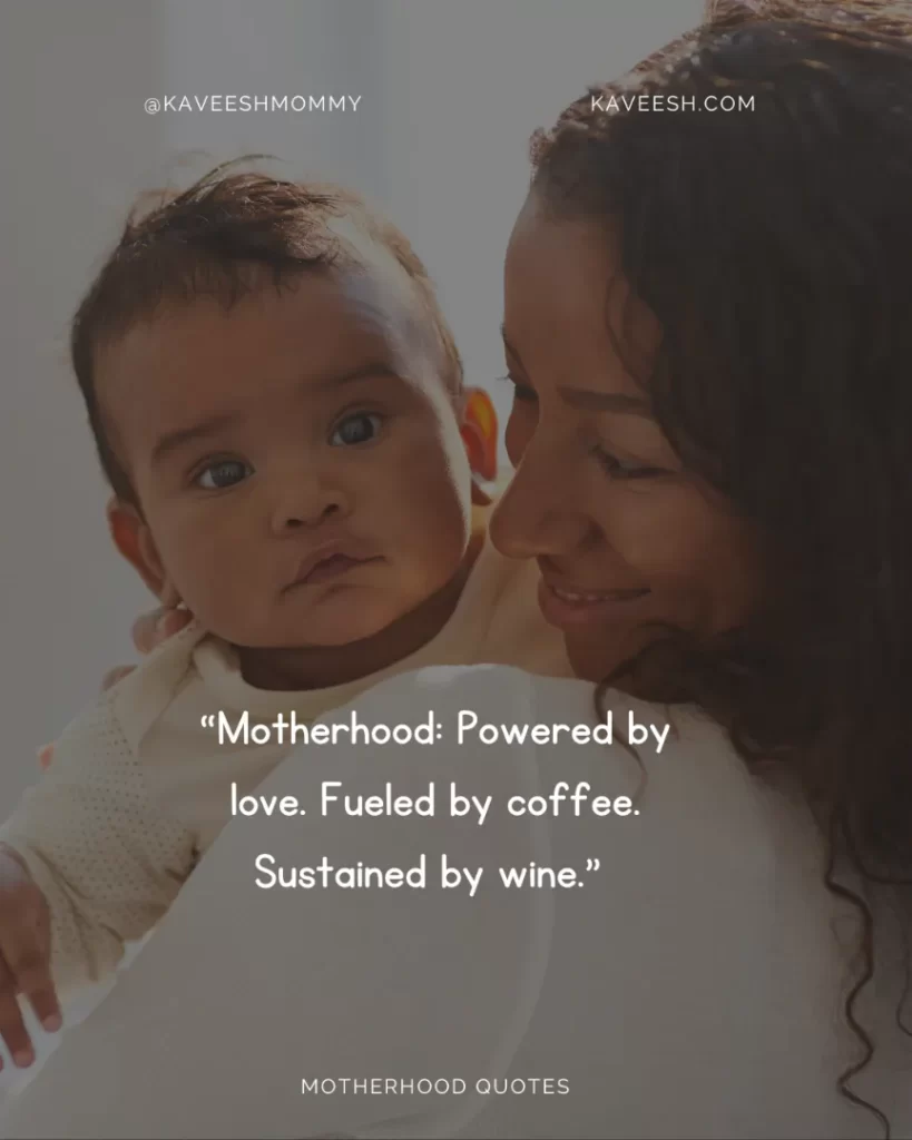 “Motherhood: Powered by love. Fueled by coffee. Sustained by wine.” 