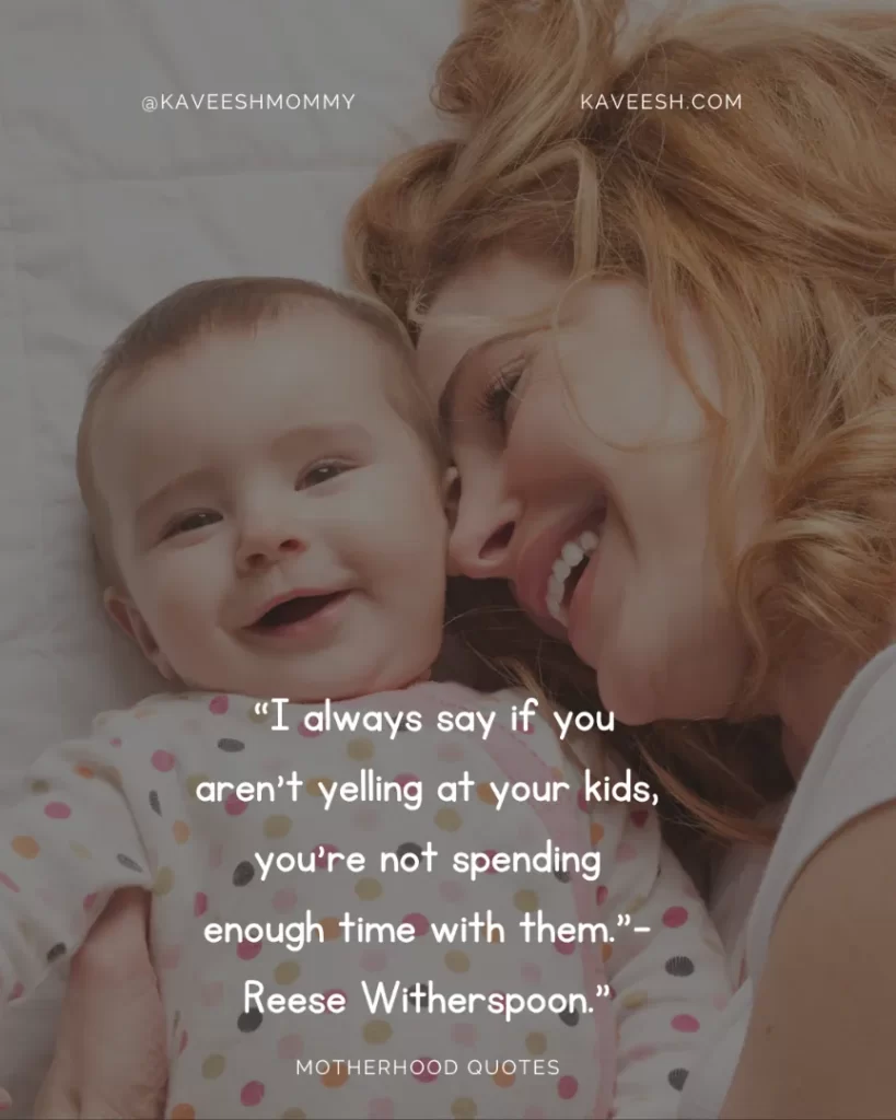  “I always say if you aren't yelling at your kids, you're not spending enough time with them.”- Reese Witherspoon.”