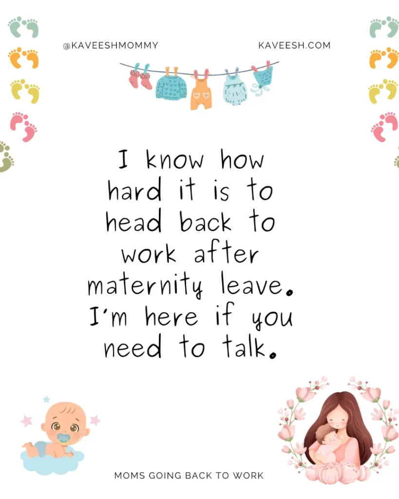 I know how hard it is to head back to work after maternity leave. I’m here if you need to talk.