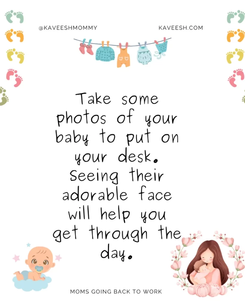 Take some photos of your baby to put on your desk. Seeing their adorable face will help you get through the day.