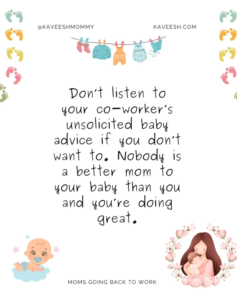 Don’t listen to your co-worker’s unsolicited baby advice if you don’t want to. Nobody is a better mom to your baby than you and you’re doing great.