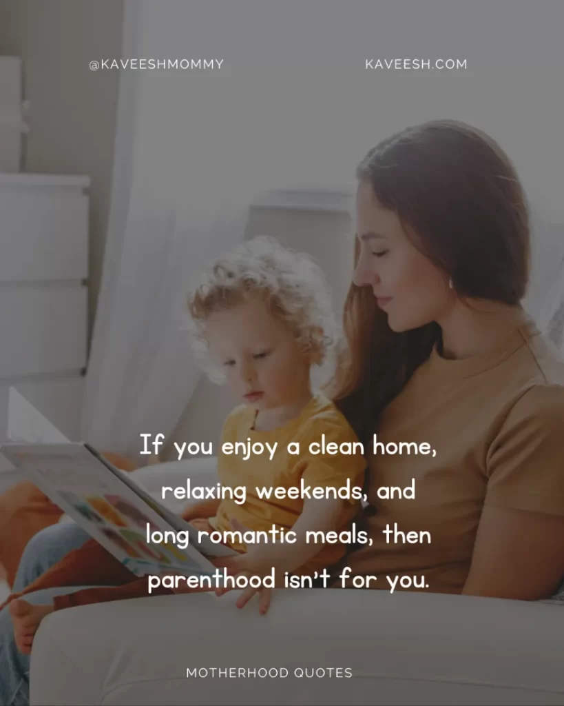 If you enjoy a clean home, relaxing weekends, and long romantic meals, then parenthood isn't for you.