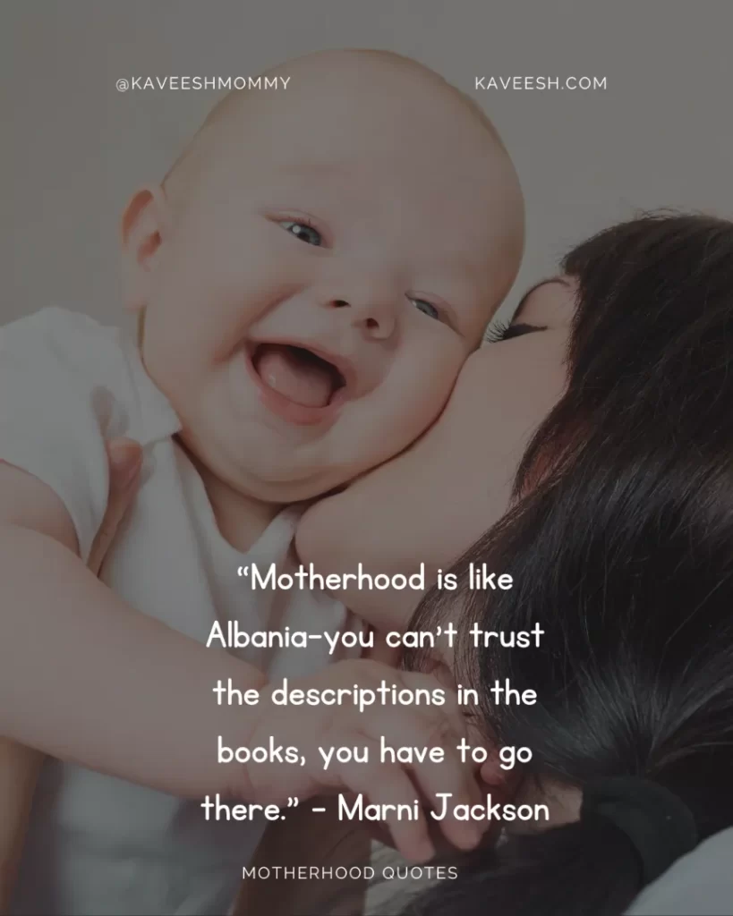 “Motherhood is like Albania–you can’t trust the descriptions in the books, you have to go there.” – Marni Jackson