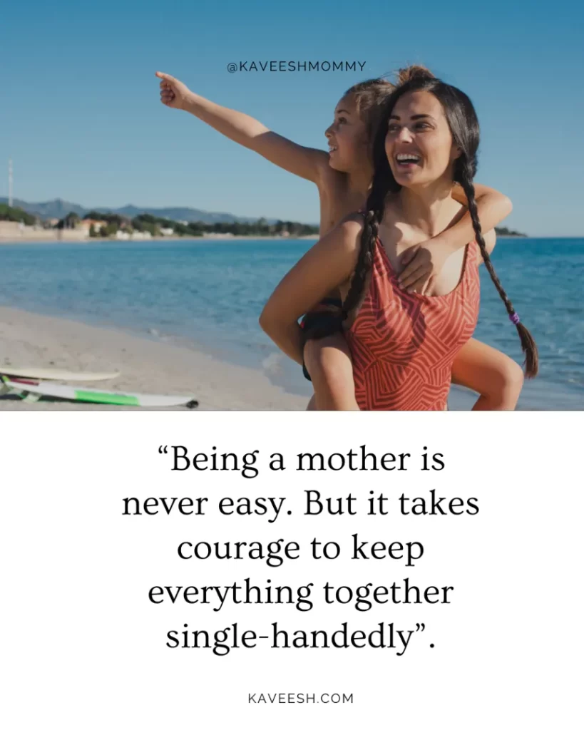 “Being a mother is never easy. But it takes courage to keep everything together single-handedly”.