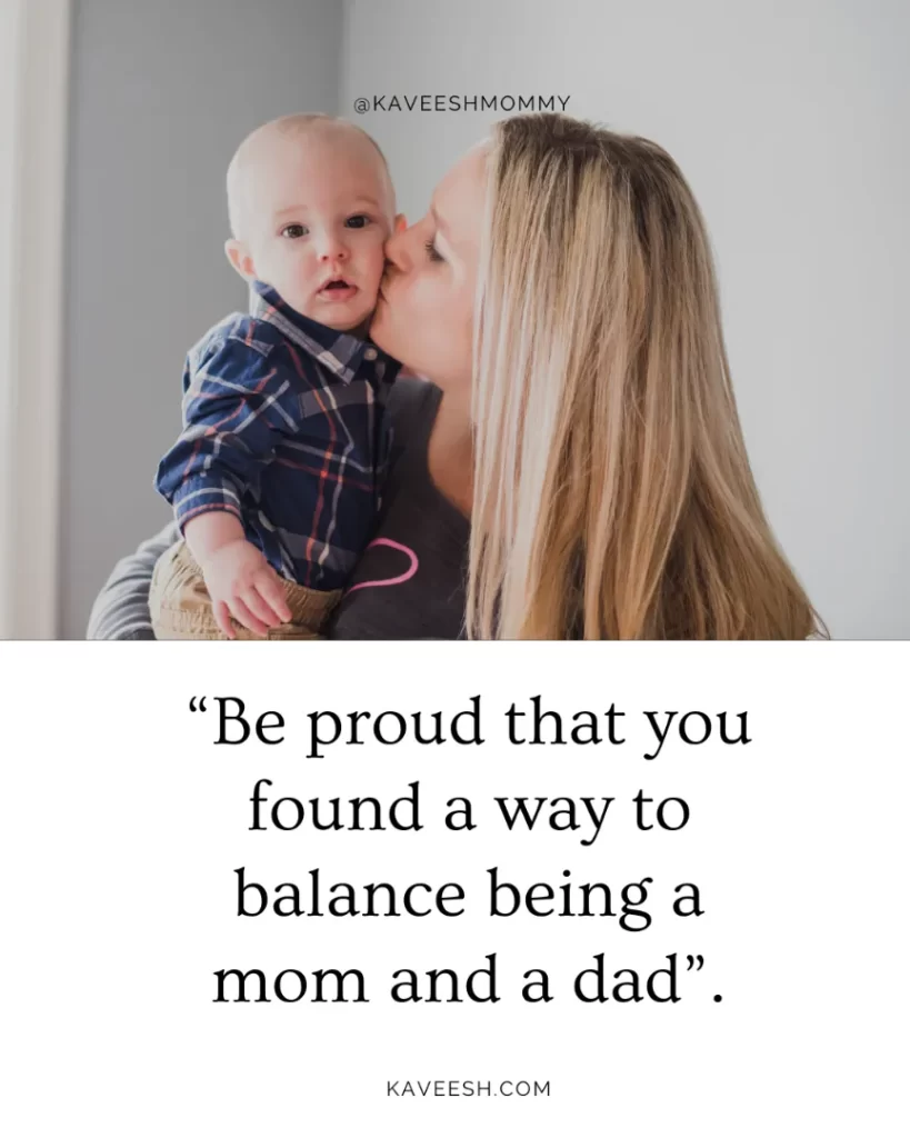 “Be proud that you found a way to balance being a mom and a dad”.