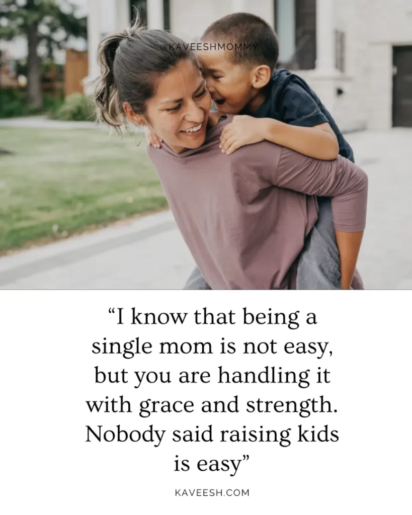 “I know that being a single mom is not easy, but you are handling it with grace and strength.  Nobody said raising kids is easy”