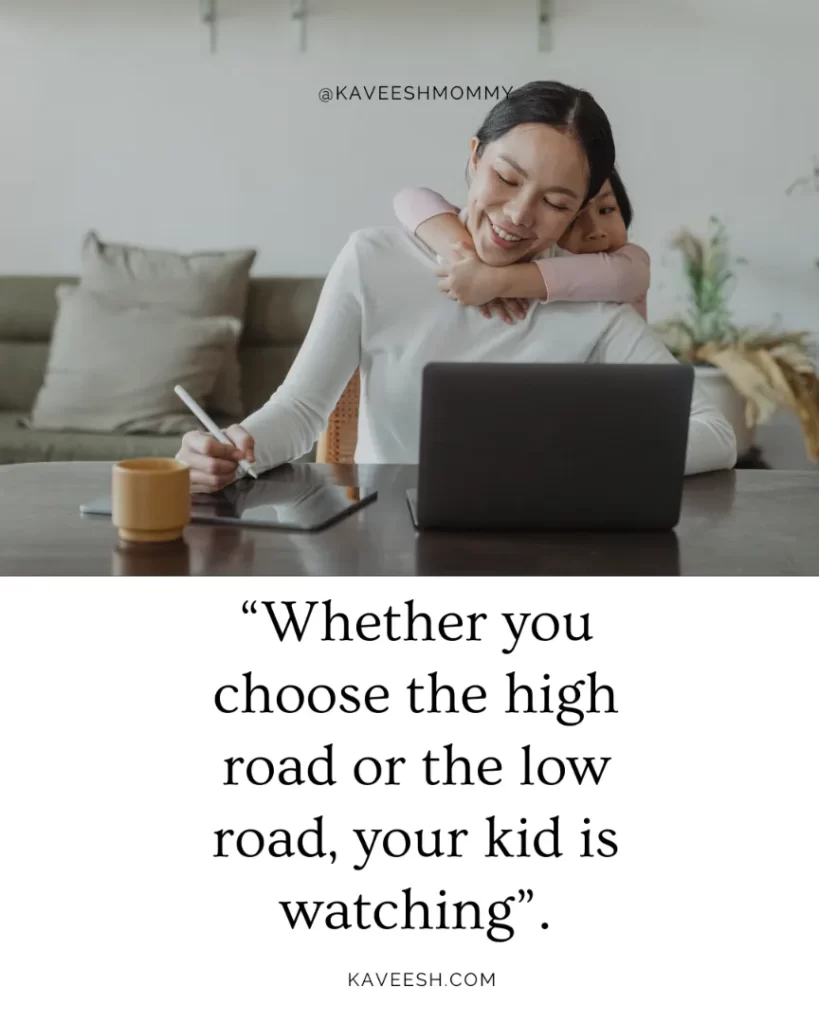 “Whether you choose the high road or the low road, your kid is watching”.