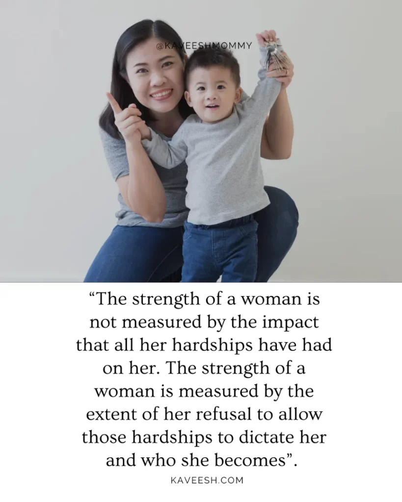 “The strength of a woman is not measured by the impact that all her hardships have had on her. The strength of a woman is measured by the extent of her refusal to allow those hardships to dictate her and who she becomes”. 