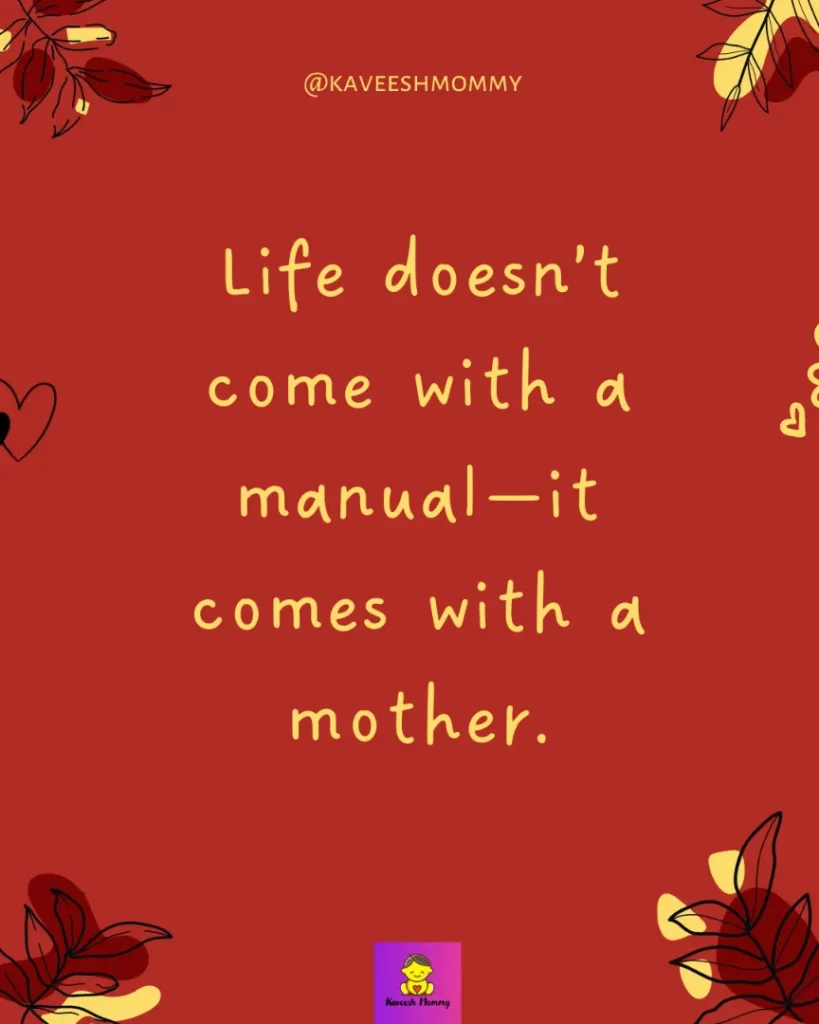 motherhood quotes -Life doesn’t come with a manual—it comes with a mother.