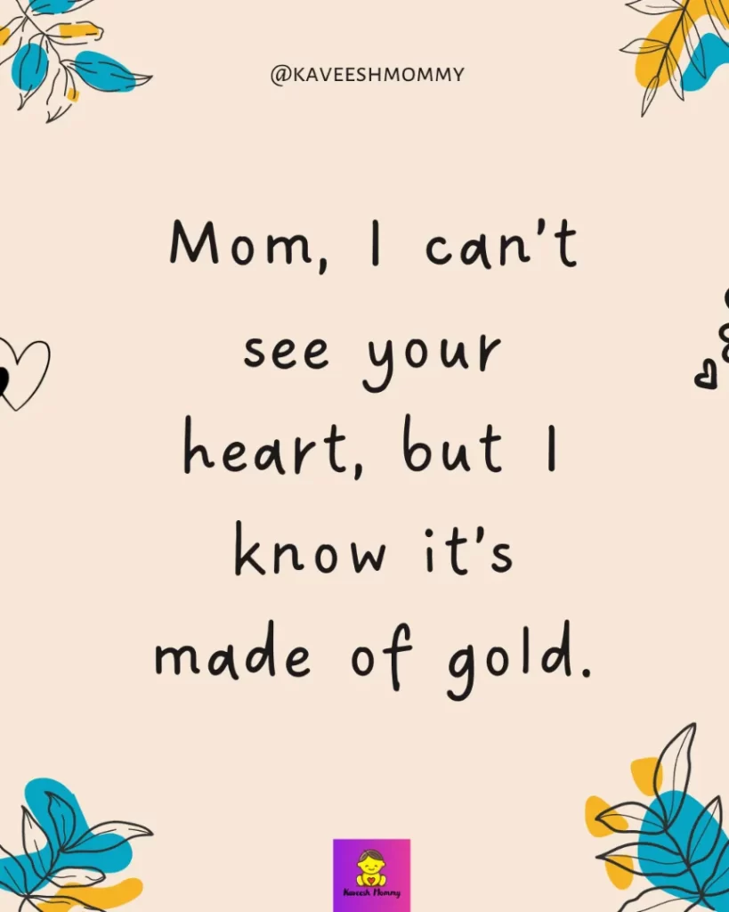 mothers day sayings and quotes-Mom, I can’t see your heart, but I know it’s made of gold.