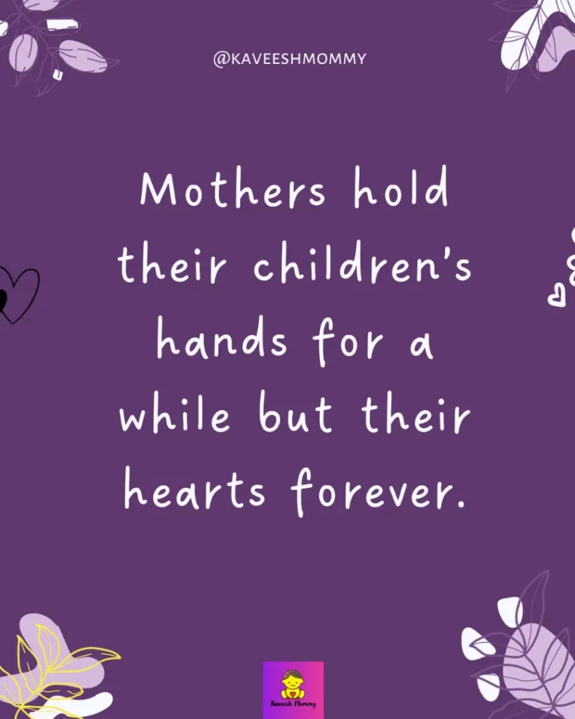 being a mother quotes and sayings-Mothers hold their children’s hands for a while but their hearts forever.