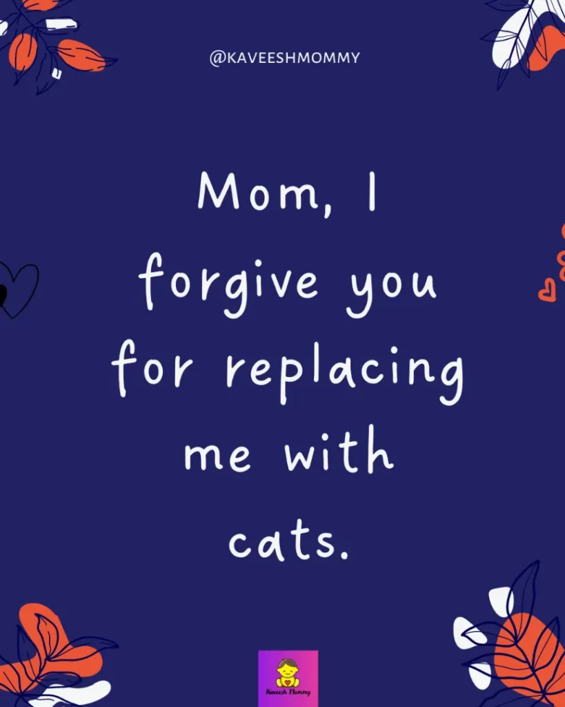 Creative Mother captions for Instagram-Mom, I forgive you for replacing me with cats.