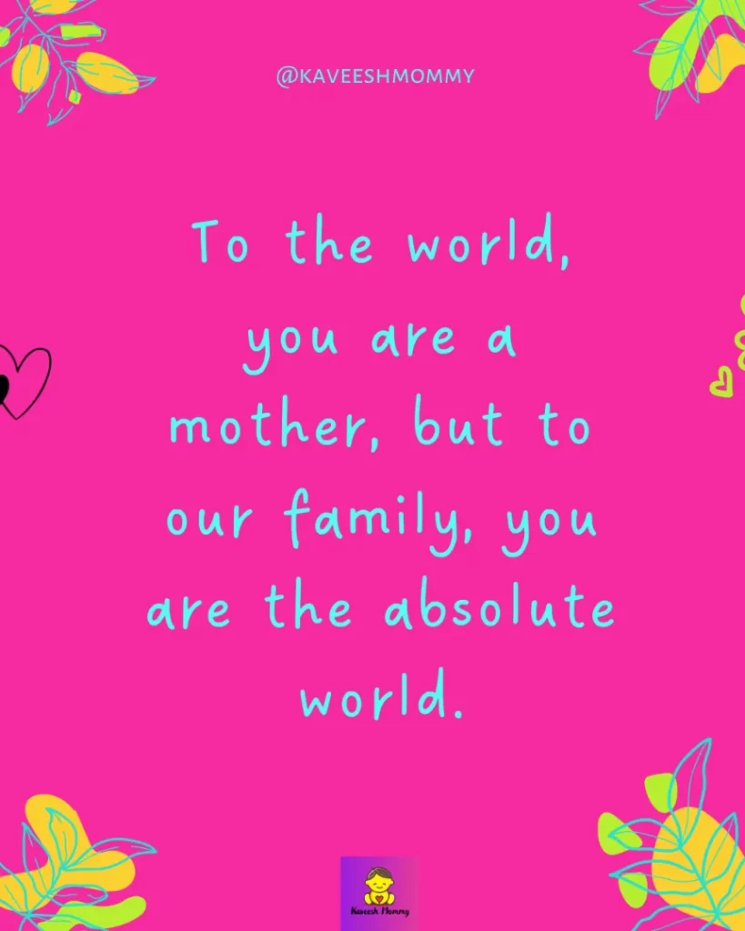 , short caption for mom-To the world, you are a mother, but to our family, you are the absolute world.