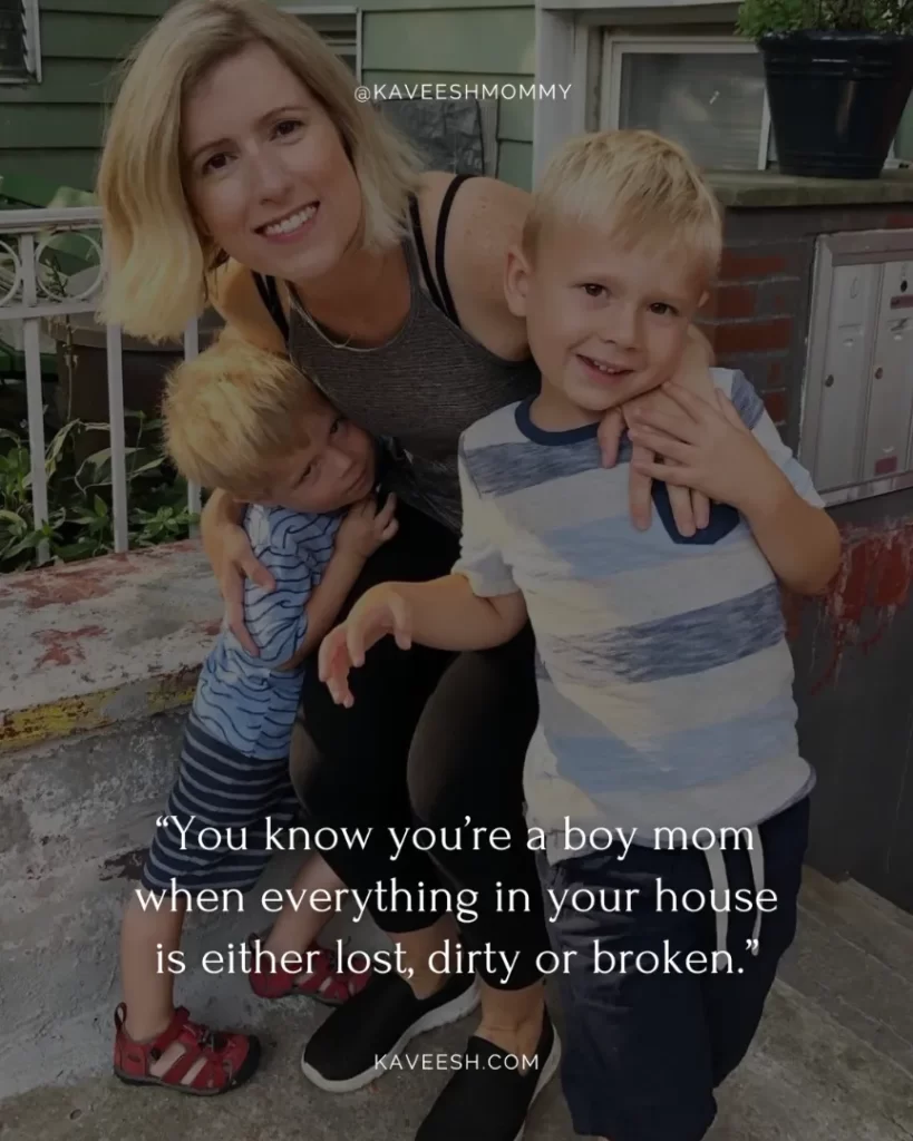 short boy mom quotes-“You know you’re a boy mom when everything in your house is either lost, dirty or broken.”