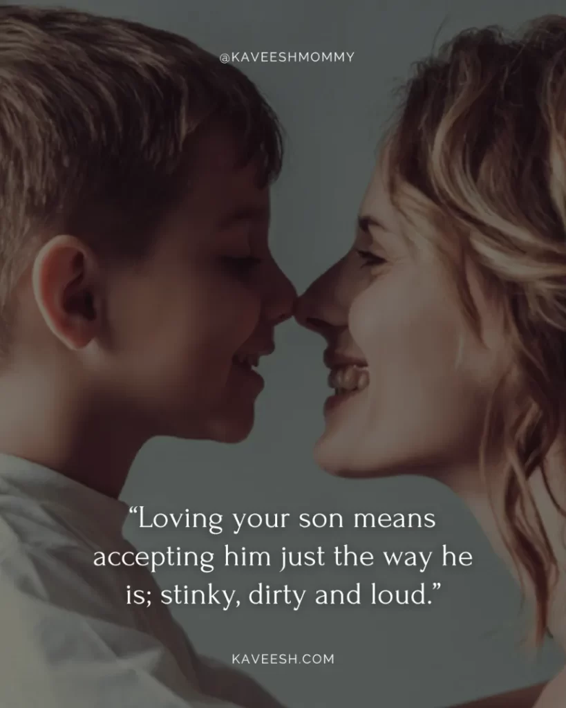 sweet boy mom quotes-“Loving your son means accepting him just the way he is; stinky, dirty and loud.”