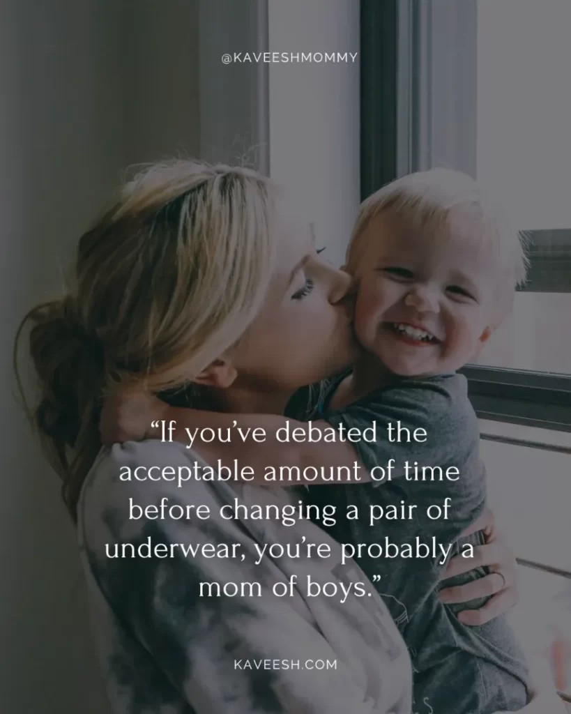 inspirational boy mom quotes-“If you’ve debated the acceptable amount of time before changing a pair of underwear, you’re probably a mom of boys.”