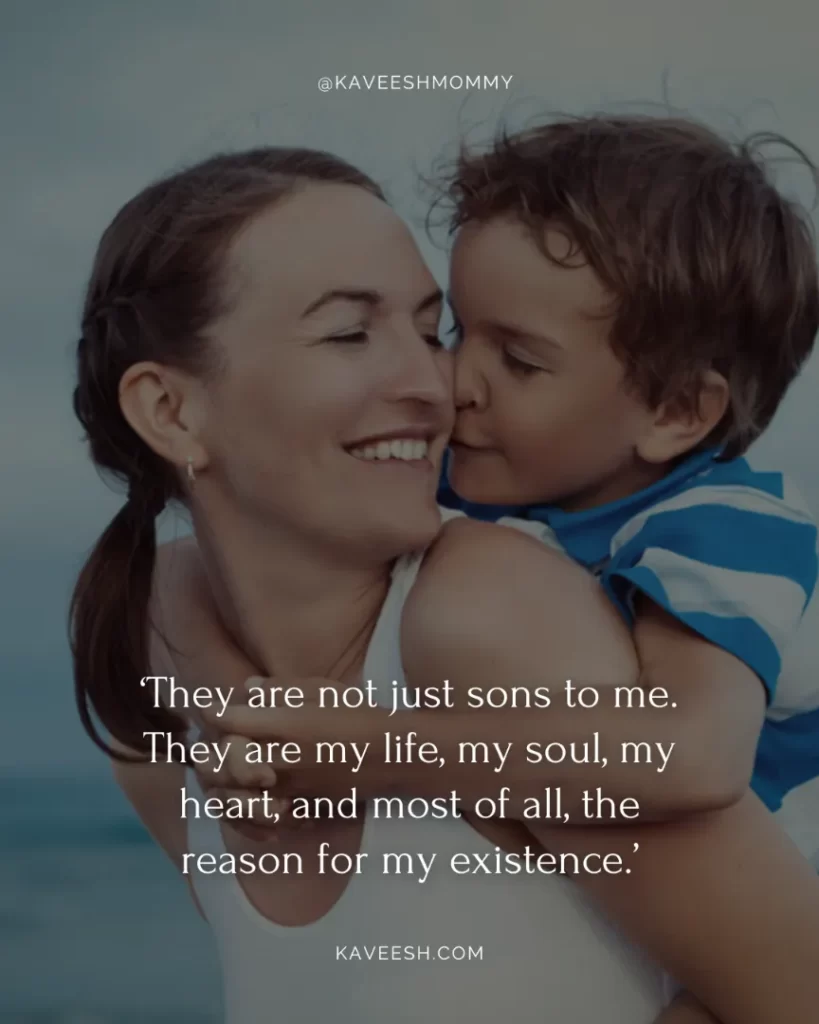 love boy mom quotes-‘They are not just sons to me. They are my life, my soul, my heart, and most of all, the reason for my existence.’