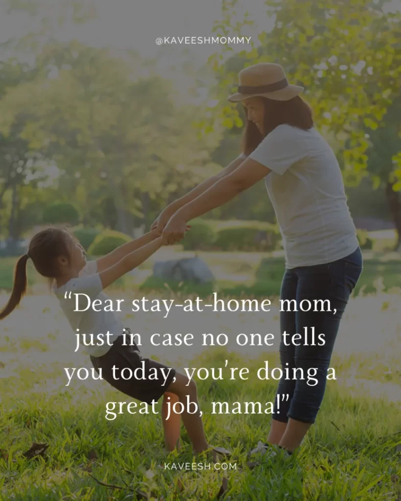 stay at home mom depression quotes-“Dear stay-at-home mom, just in case no one tells you today, you’re doing a great job, mama!” – Anonymous