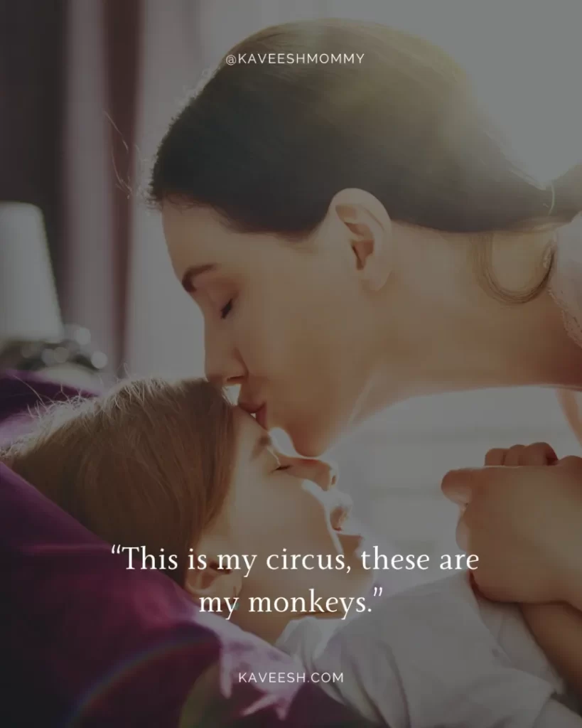 encouraging words for stay at home moms-“This is my circus, these are my monkeys.” 