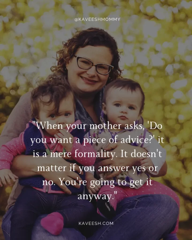 what to do at home as a stay at home mom-"When your mother asks, 'Do you want a piece of advice?' it is a mere formality. It doesn't matter if you answer yes or no. You're going to get it anyway."- Erma Bombeck.