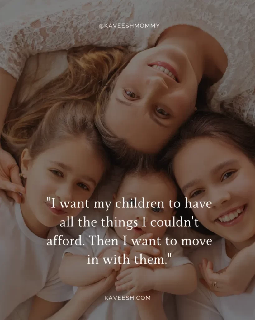is it bad to not want to be a stay at home mom-"I want my children to have all the things I couldn't afford. Then I want to move in with them."- Phyllis Diller.