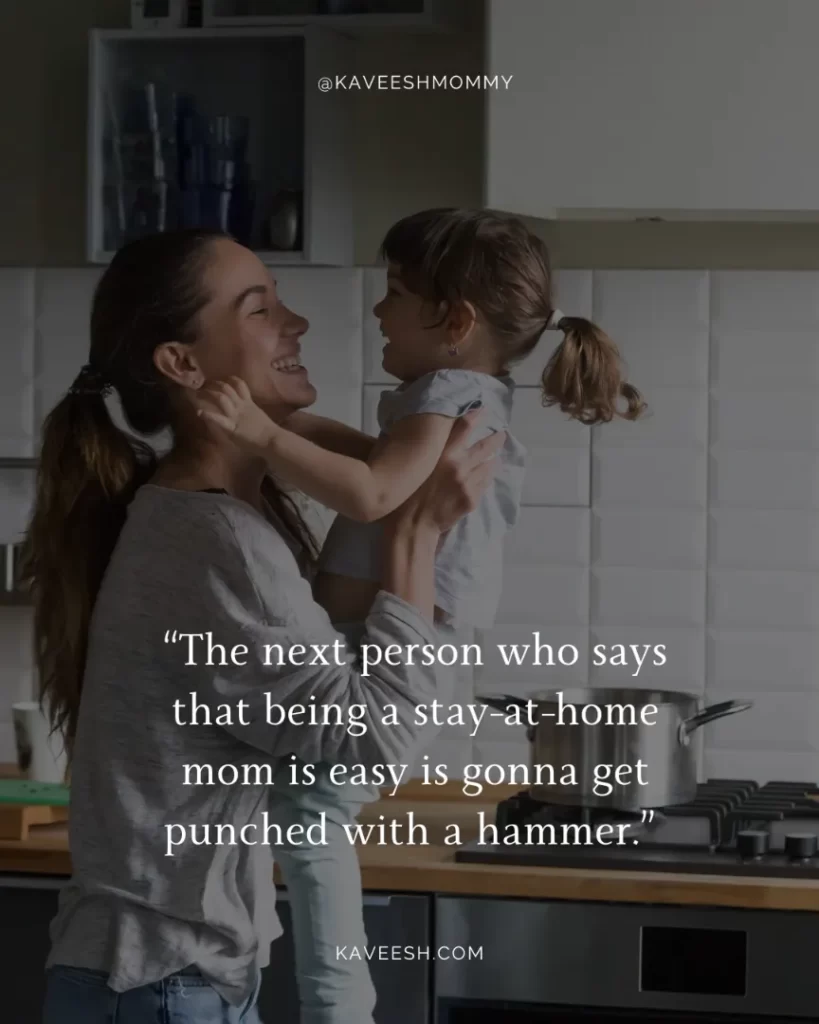 how to talk to your husband about being a stay at home mom-“The next person who says that being a stay-at-home mom is easy is gonna get punched with a hammer.” – Anonymous
