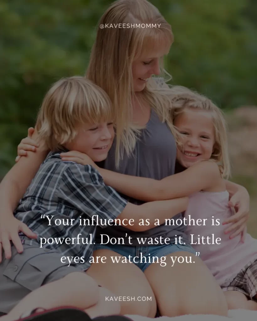 I Love Being a Mom Quotes-“Your influence as a mother is powerful. Don’t waste it. Little eyes are watching you.”