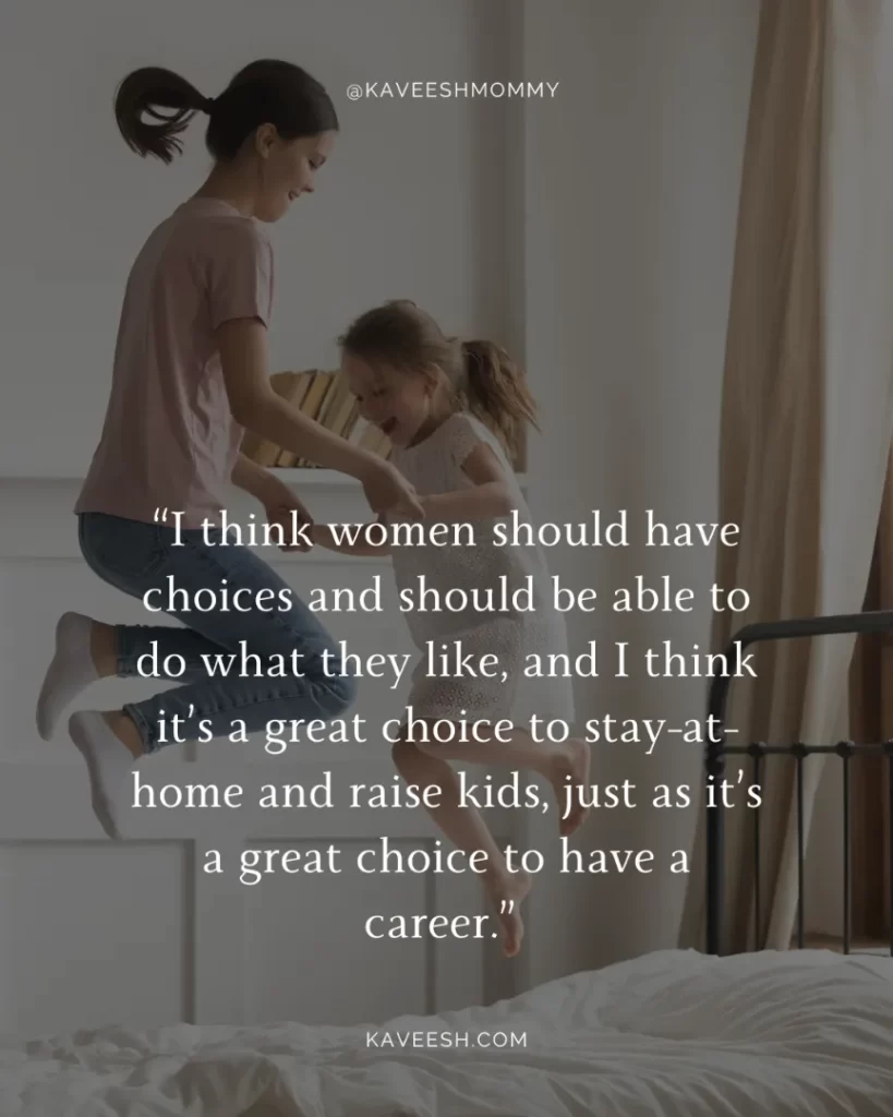 Strong Women Quotes-“I think women should have choices and should be able to do what they like, and I think it’s a great choice to stay-at-home and raise kids, just as it’s a great choice to have a career.” – Will Schwalbe