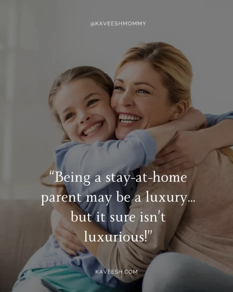 unappreciated stay at home mother quotes-“Being a stay-at-home parent may be a luxury… but it sure isn’t luxurious!”