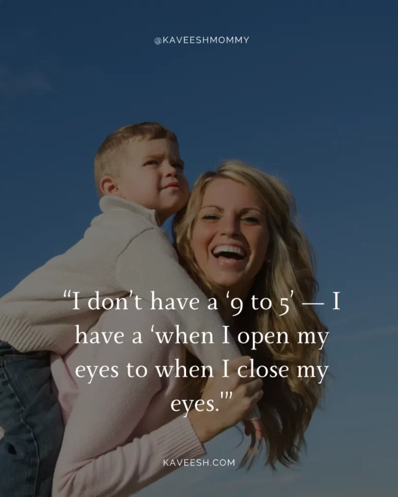 lonely stay at home mom quotes-“I don’t have a ‘9 to 5’ — I have a ‘when I open my eyes to when I close my eyes.'”