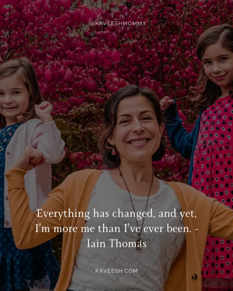 stay strong mom quotes-Everything has changed, and yet, I’m more me than I’ve ever been. -Iain Thomas