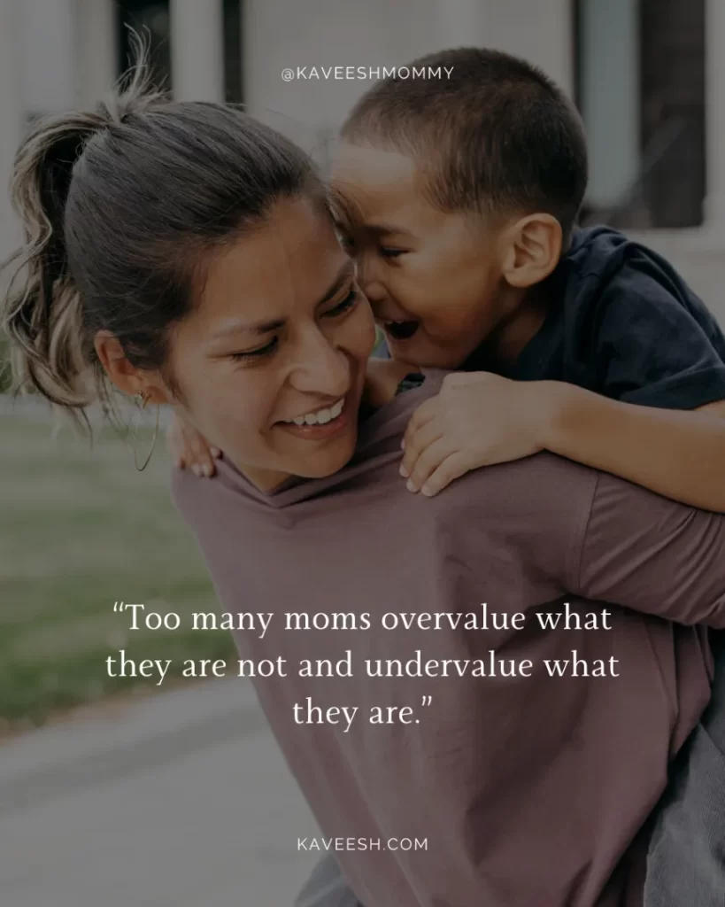 mother encouragement quotes-“Too many moms overvalue what they are not and undervalue what they are.”