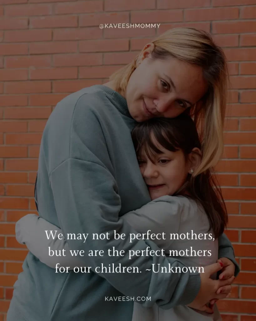 We may not be perfect mothers, but we are the perfect mothers for our children. ~Unknown