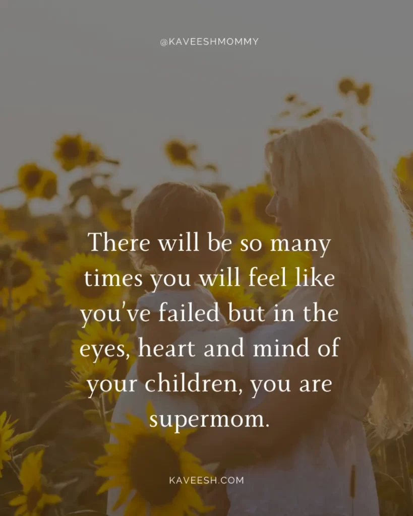 motivational quotes for struggling moms -There will be so many times you will feel like you’ve failed but in the eyes, heart and mind of your children, you are supermom.