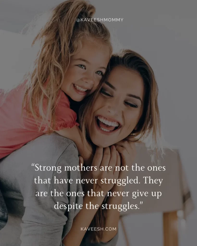 moms are strong quotes -“Strong mothers are not the ones that have never struggled. They are the ones that never give up despite the struggles.”