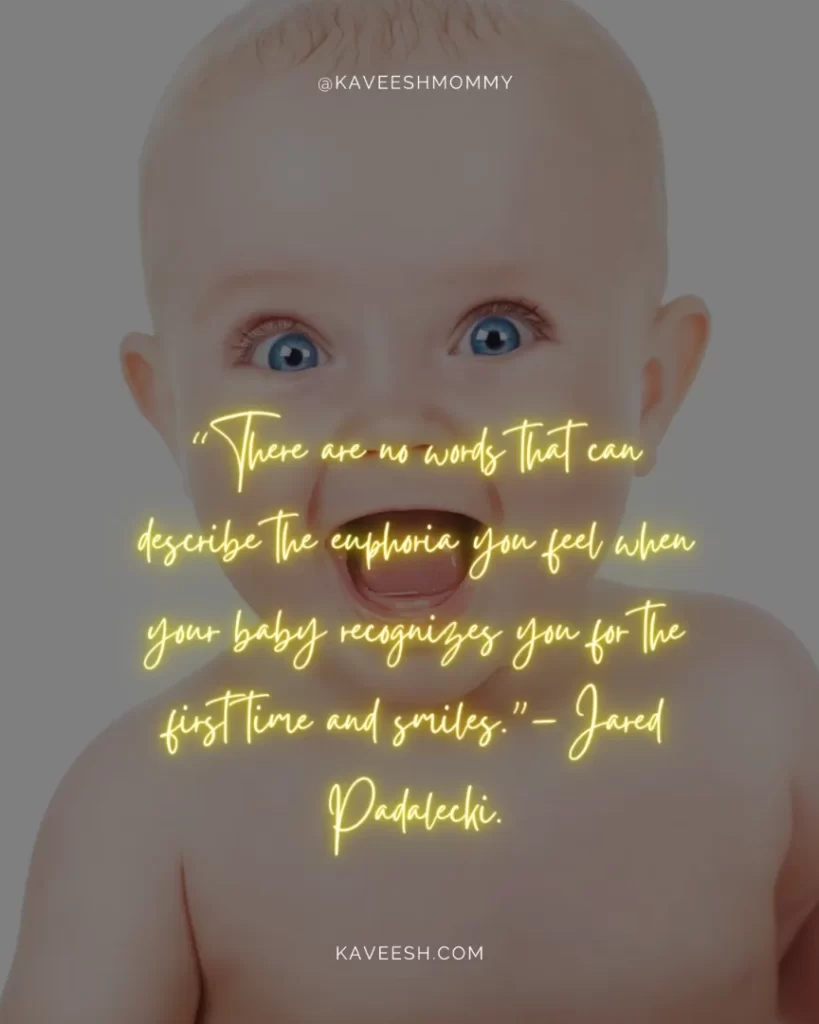 baby daughter smile quotes-“There are no words that can describe the euphoria you feel when your baby recognizes you for the first time and smiles.”– Jared Padalecki.