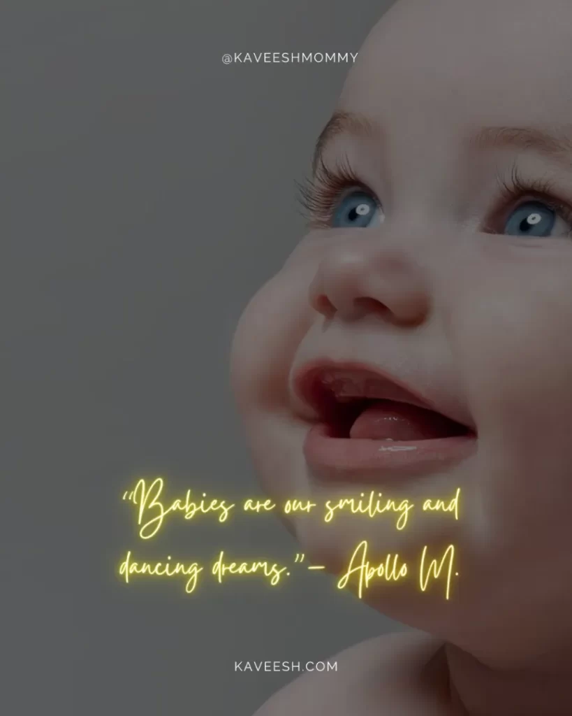 beautiful quotes on baby smile-“Babies are our smiling and dancing dreams.”– Apollo M.