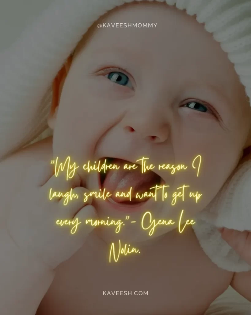 your smile quotes for baby boy-"My children are the reason I laugh, smile and want to get up every morning."- Gena Lee Nolin.