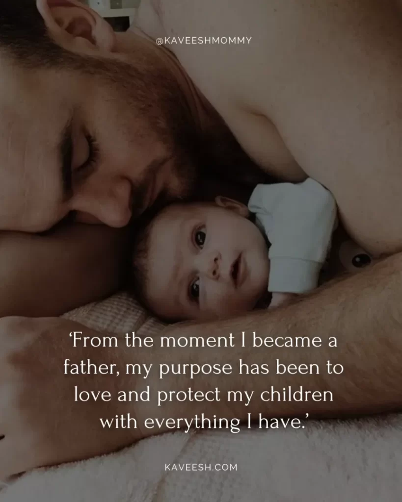new dad sayings-‘From the moment I became a father, my purpose has been to love and protect my children with everything I have.’