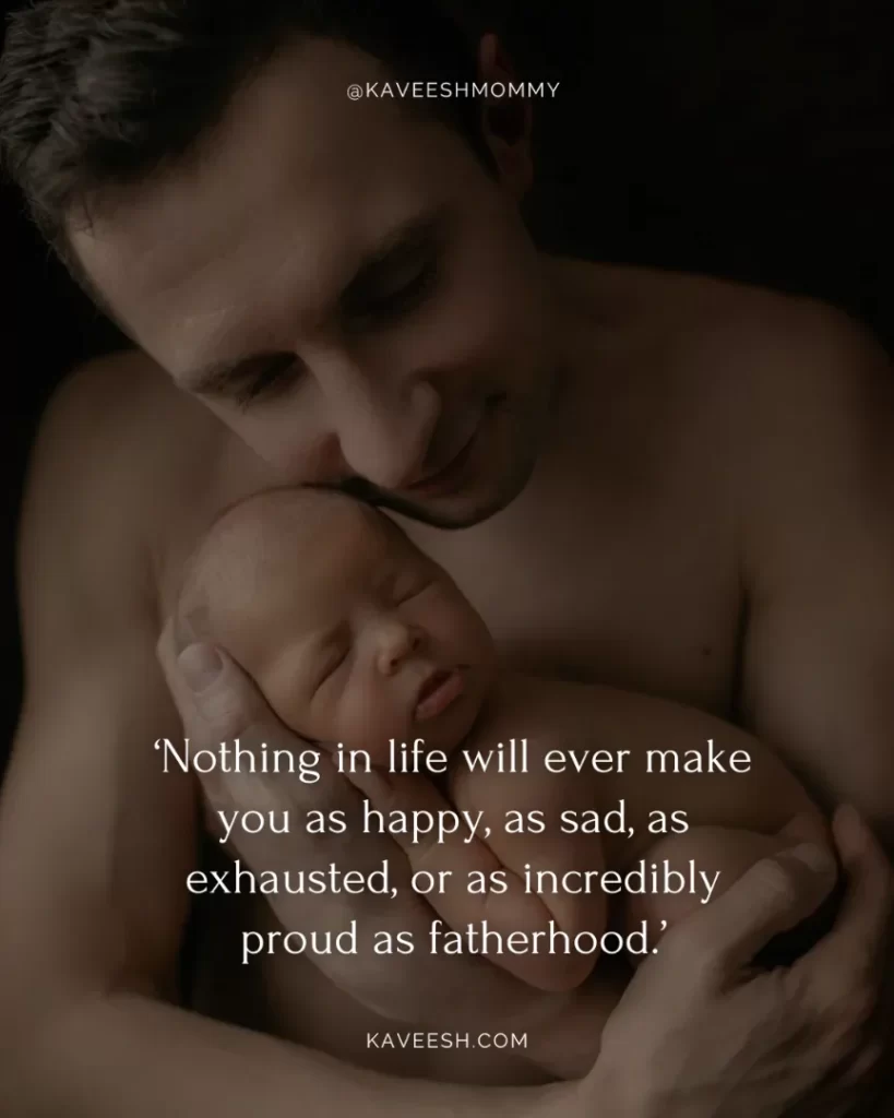 congratulations new dad quotes-‘Nothing in life will ever make you as happy, as sad, as exhausted, or as incredibly proud as fatherhood.’